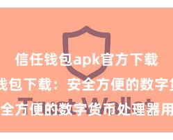 信任钱包apk官方下载地址 信任钱包下载：安全方便的数字货币处理器用