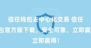 信任钱包去中心化交易 信任钱包官方版下载，安全可靠，立即赢得！