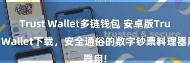 Trust Wallet多链钱包 安卓版Trust Wallet下载，安全通俗的数字钞票料理器用!