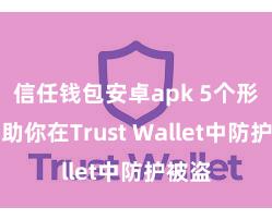 信任钱包安卓apk 5个形状匡助你在Trust Wallet中防护被盗